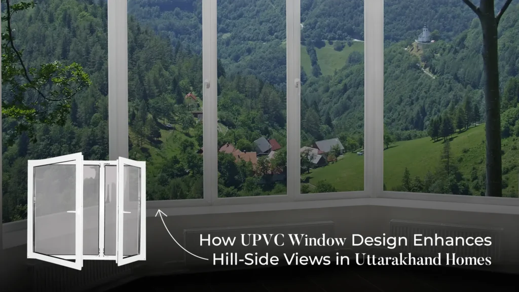 Best uPVC window brand in Uttarakhand for hillside homes and scenic views