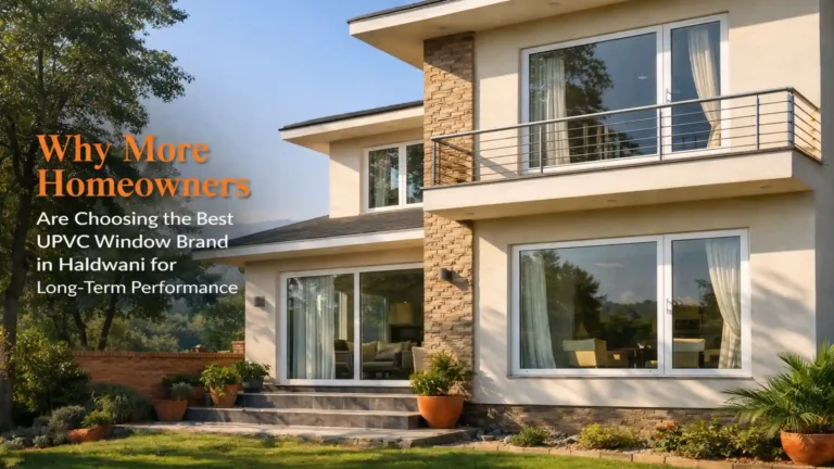 Why More Homeowners Are Choosing the Best uPVC Window Brand in Haldwani for Long-Term Performance
